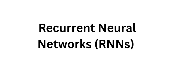 Recurrent Neural Networks (RNNs)