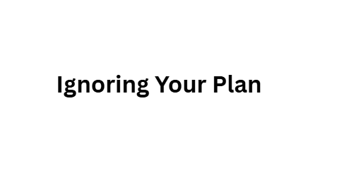 Ignoring Your Plan