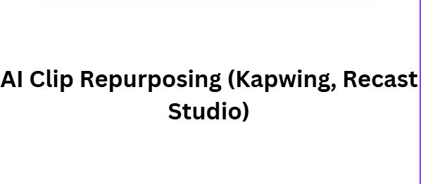 AI Clip Repurposing (Kapwing, Recast Studio)