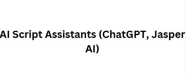 AI Script Assistants (ChatGPT, Jasper AI)