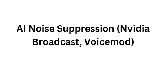 AI Noise Suppression (Nvidia Broadcast, Voicemod)