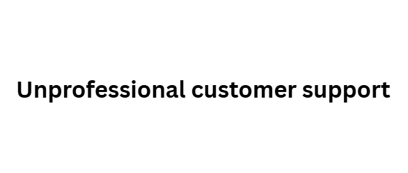  Unprofessional customer support