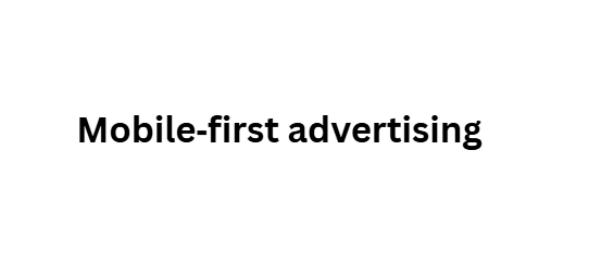 Mobile‑first advertising