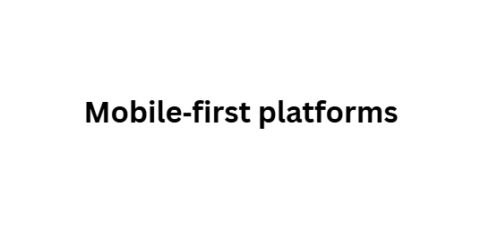 Mobile‑first platforms