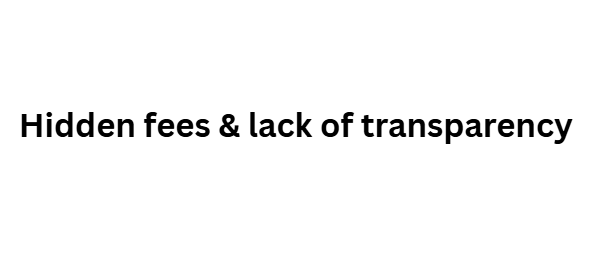 Hidden fees & lack of transparency
