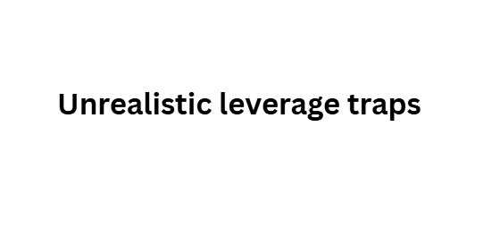 Unrealistic leverage traps