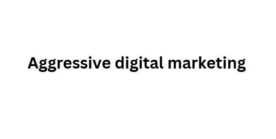 Aggressive digital marketing