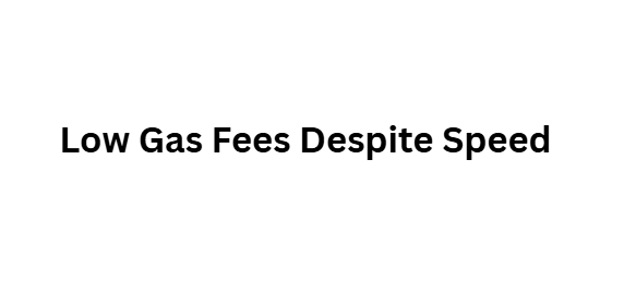  Low Gas Fees Despite Speed