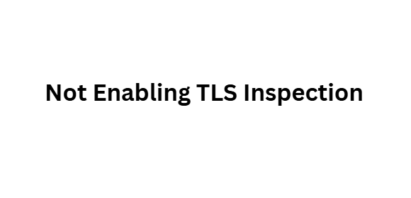 Not Enabling TLS Inspection