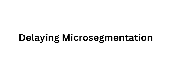 Delaying Microsegmentation