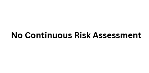 No Continuous Risk Assessment