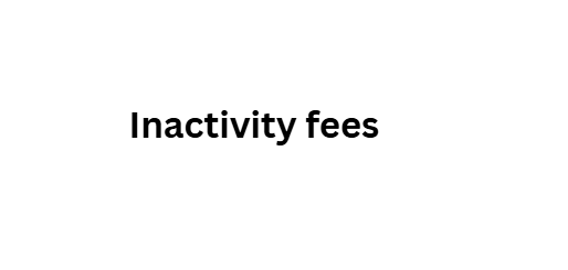  Inactivity fees